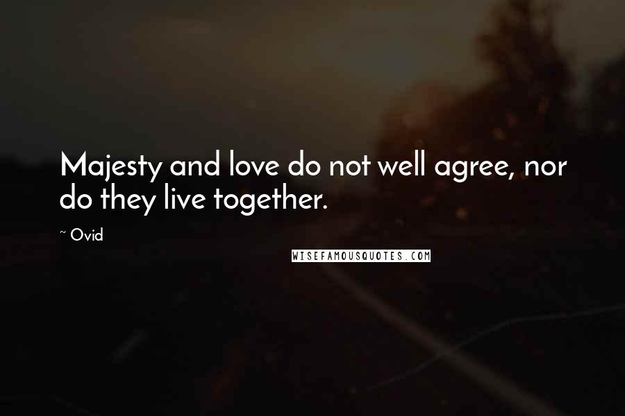 Ovid Quotes: Majesty and love do not well agree, nor do they live together.