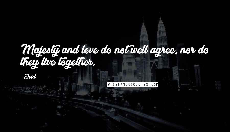 Ovid Quotes: Majesty and love do not well agree, nor do they live together.