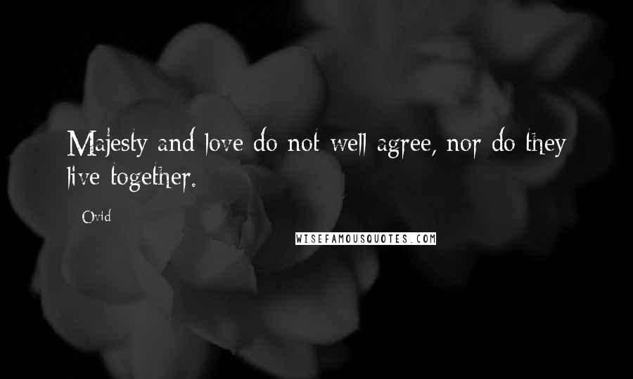 Ovid Quotes: Majesty and love do not well agree, nor do they live together.