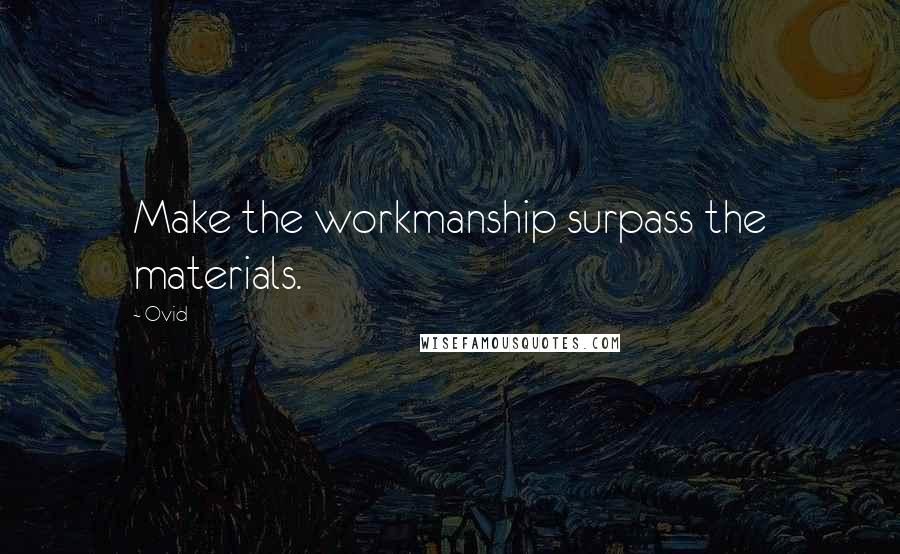 Ovid Quotes: Make the workmanship surpass the materials.