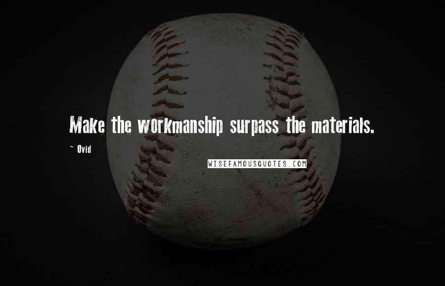 Ovid Quotes: Make the workmanship surpass the materials.