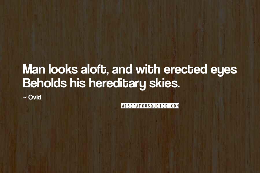 Ovid Quotes: Man looks aloft, and with erected eyes Beholds his hereditary skies.