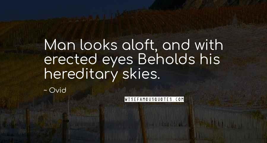 Ovid Quotes: Man looks aloft, and with erected eyes Beholds his hereditary skies.