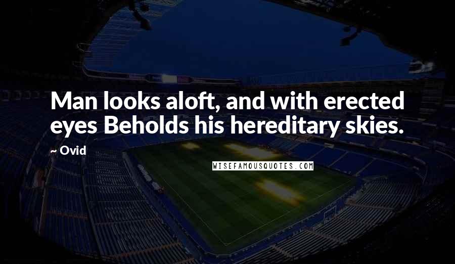 Ovid Quotes: Man looks aloft, and with erected eyes Beholds his hereditary skies.