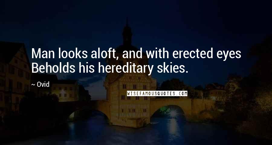 Ovid Quotes: Man looks aloft, and with erected eyes Beholds his hereditary skies.