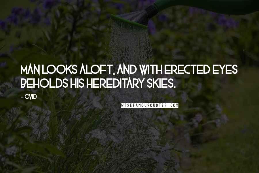 Ovid Quotes: Man looks aloft, and with erected eyes Beholds his hereditary skies.