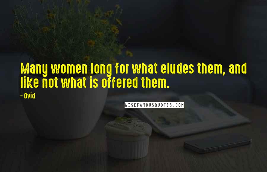 Ovid Quotes: Many women long for what eludes them, and like not what is offered them.