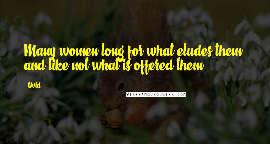 Ovid Quotes: Many women long for what eludes them, and like not what is offered them.