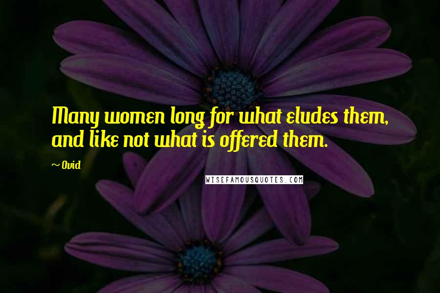 Ovid Quotes: Many women long for what eludes them, and like not what is offered them.