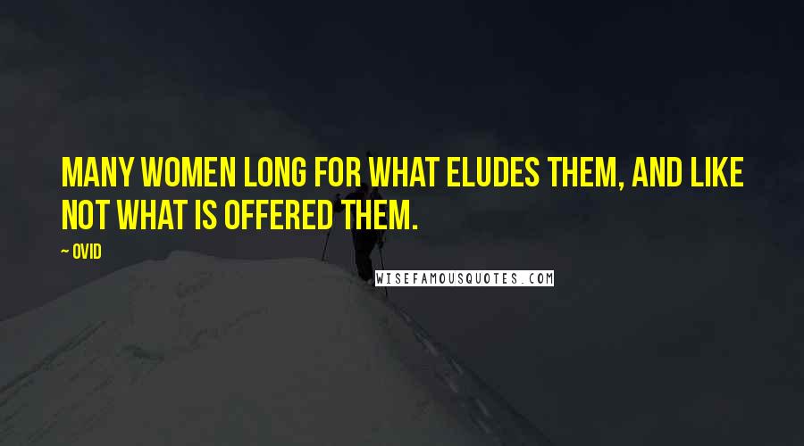 Ovid Quotes: Many women long for what eludes them, and like not what is offered them.