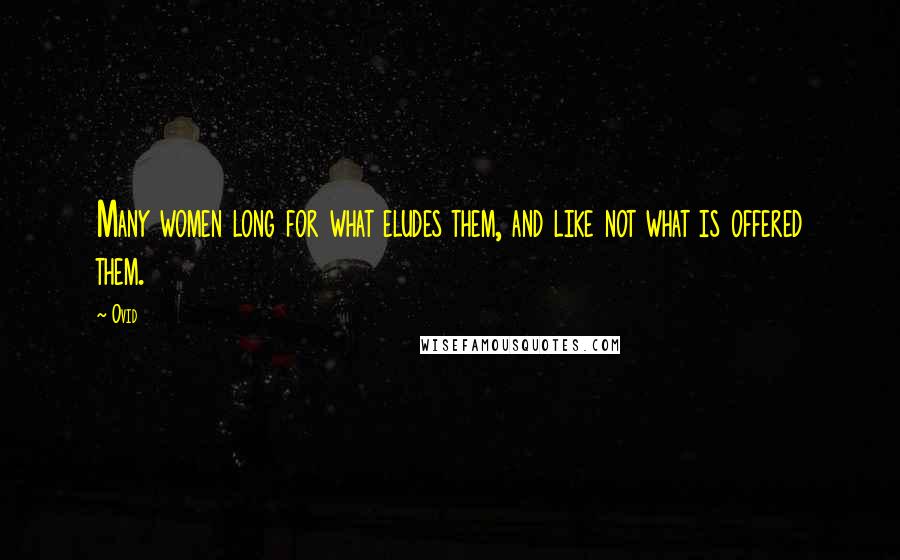 Ovid Quotes: Many women long for what eludes them, and like not what is offered them.