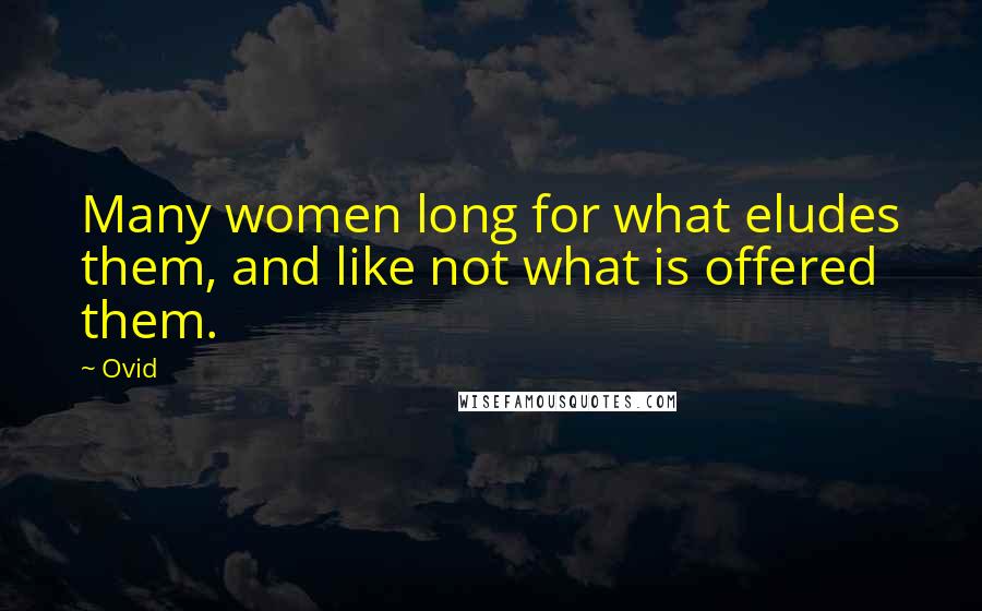 Ovid Quotes: Many women long for what eludes them, and like not what is offered them.