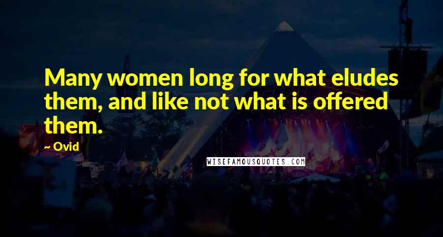 Ovid Quotes: Many women long for what eludes them, and like not what is offered them.