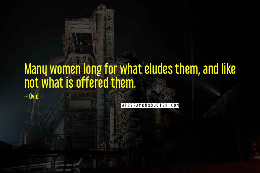 Ovid Quotes: Many women long for what eludes them, and like not what is offered them.