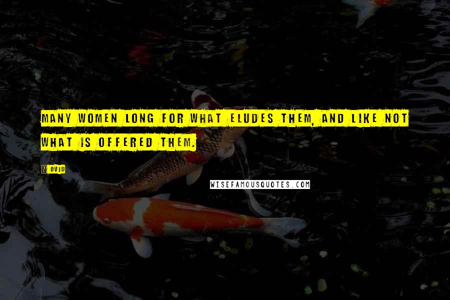 Ovid Quotes: Many women long for what eludes them, and like not what is offered them.