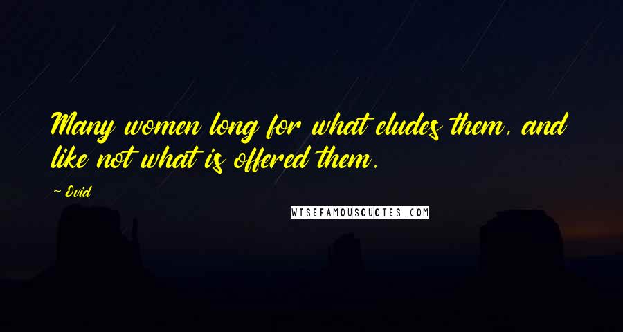 Ovid Quotes: Many women long for what eludes them, and like not what is offered them.