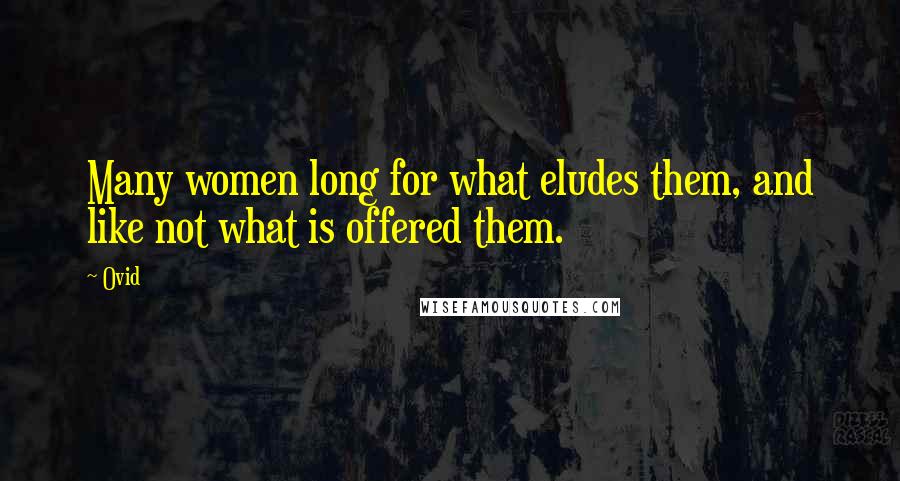 Ovid Quotes: Many women long for what eludes them, and like not what is offered them.
