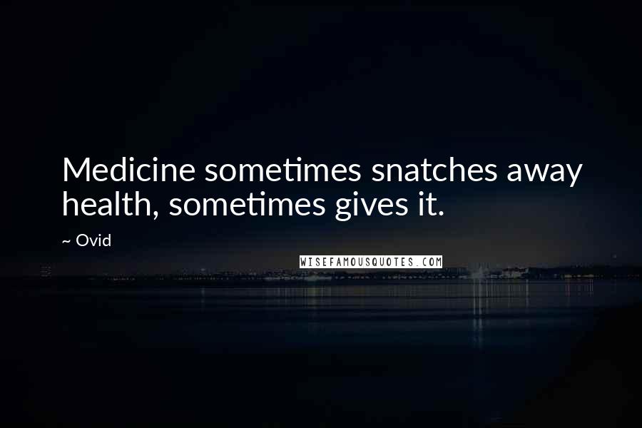 Ovid Quotes: Medicine sometimes snatches away health, sometimes gives it.