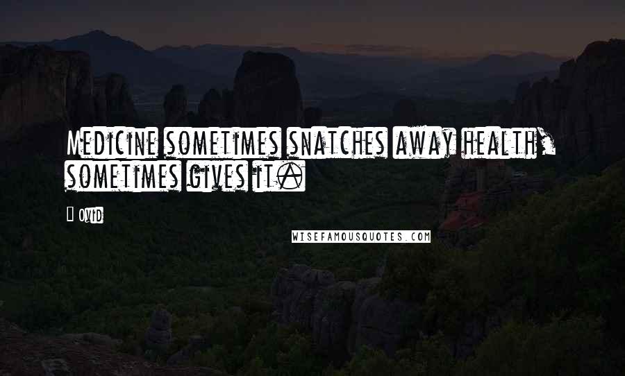 Ovid Quotes: Medicine sometimes snatches away health, sometimes gives it.