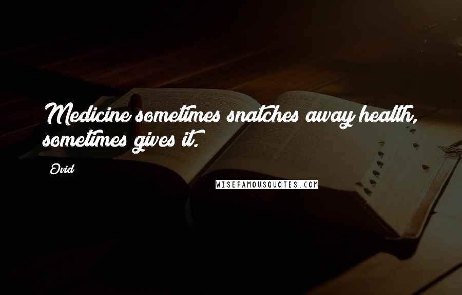 Ovid Quotes: Medicine sometimes snatches away health, sometimes gives it.