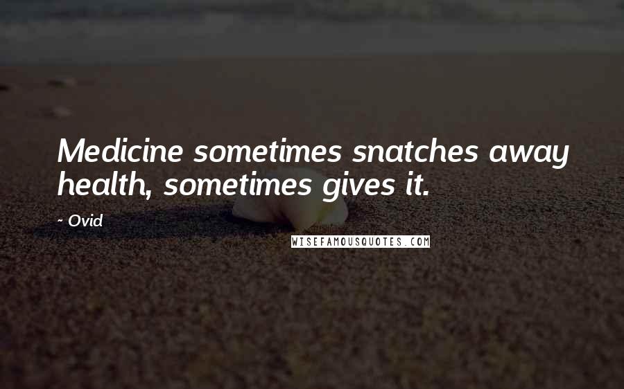 Ovid Quotes: Medicine sometimes snatches away health, sometimes gives it.