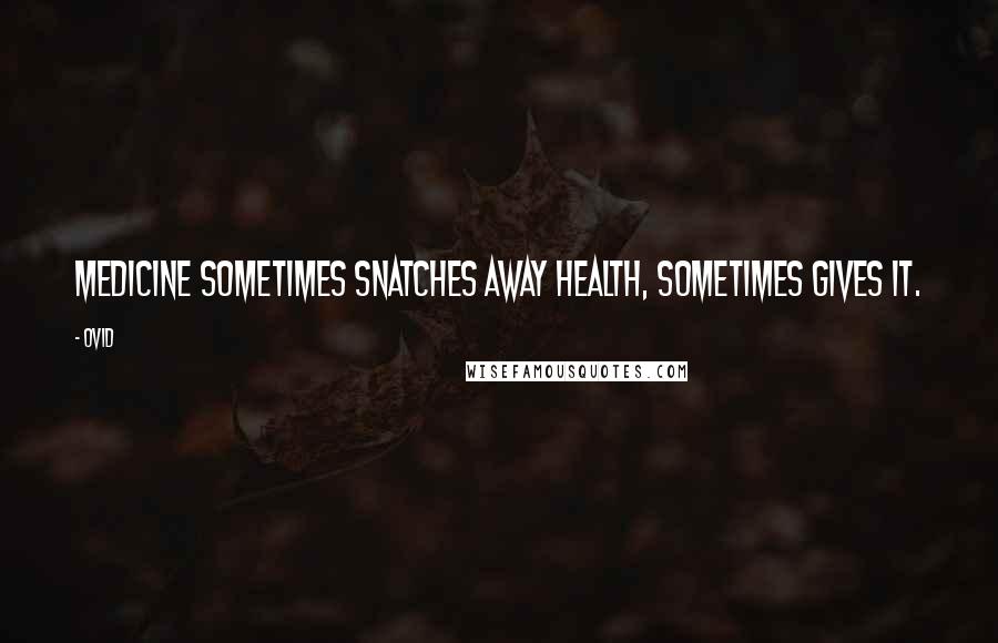 Ovid Quotes: Medicine sometimes snatches away health, sometimes gives it.