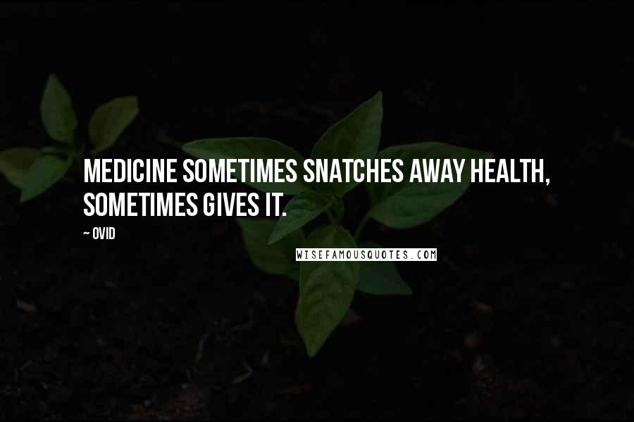 Ovid Quotes: Medicine sometimes snatches away health, sometimes gives it.