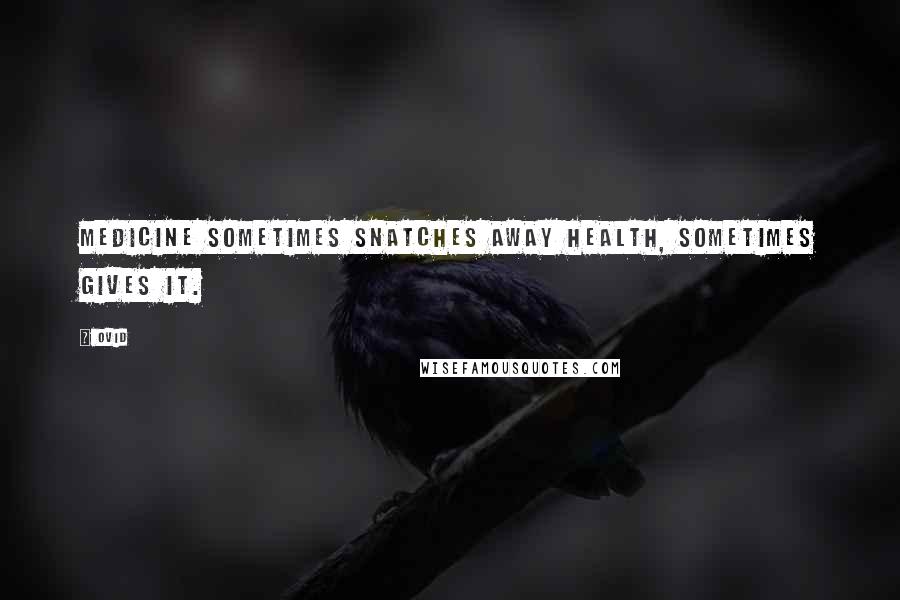 Ovid Quotes: Medicine sometimes snatches away health, sometimes gives it.