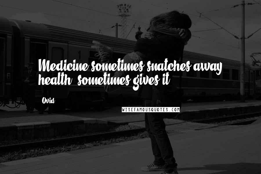 Ovid Quotes: Medicine sometimes snatches away health, sometimes gives it.