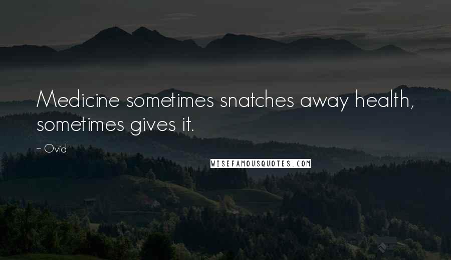 Ovid Quotes: Medicine sometimes snatches away health, sometimes gives it.