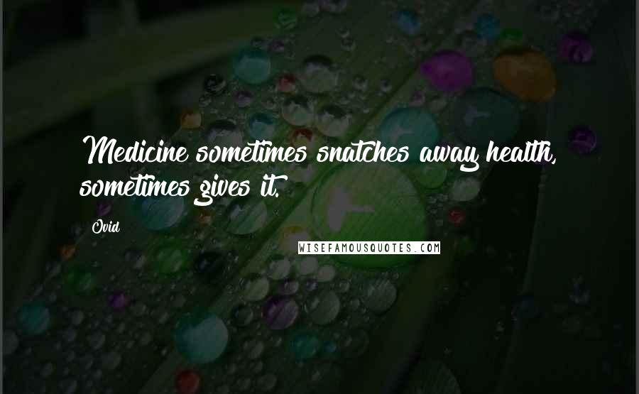 Ovid Quotes: Medicine sometimes snatches away health, sometimes gives it.