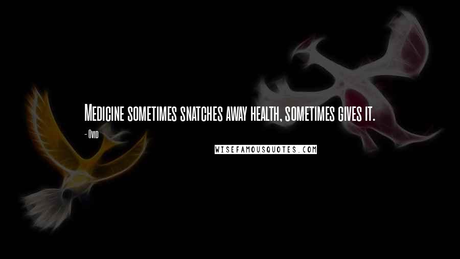 Ovid Quotes: Medicine sometimes snatches away health, sometimes gives it.