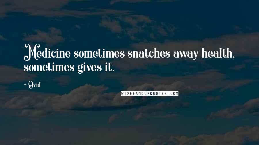 Ovid Quotes: Medicine sometimes snatches away health, sometimes gives it.