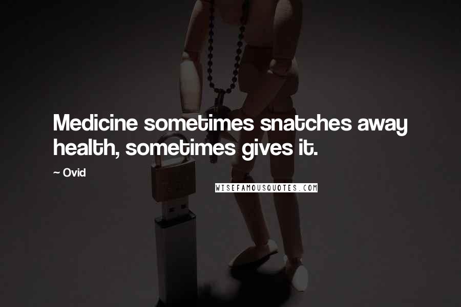 Ovid Quotes: Medicine sometimes snatches away health, sometimes gives it.