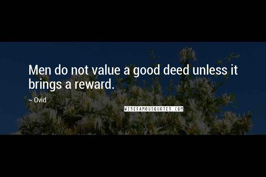 Ovid Quotes: Men do not value a good deed unless it brings a reward.