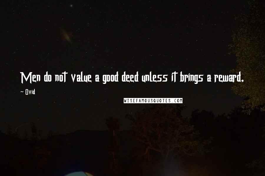 Ovid Quotes: Men do not value a good deed unless it brings a reward.