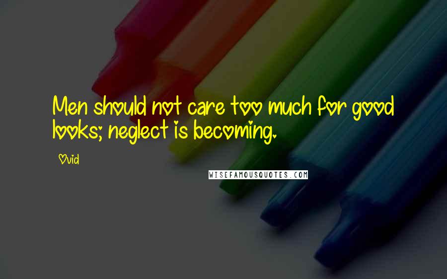 Ovid Quotes: Men should not care too much for good looks; neglect is becoming.