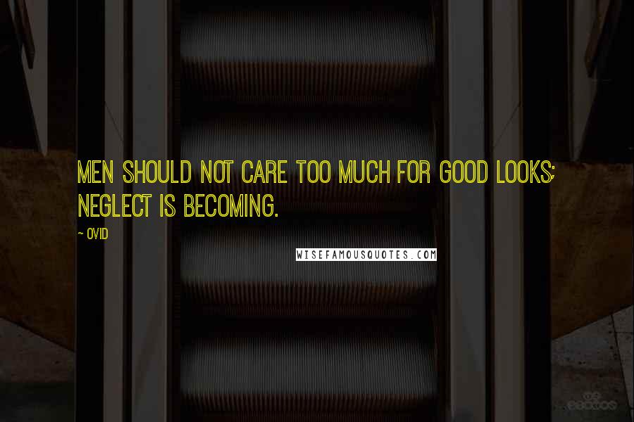 Ovid Quotes: Men should not care too much for good looks; neglect is becoming.