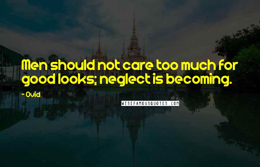 Ovid Quotes: Men should not care too much for good looks; neglect is becoming.