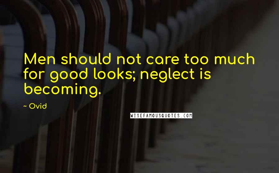 Ovid Quotes: Men should not care too much for good looks; neglect is becoming.