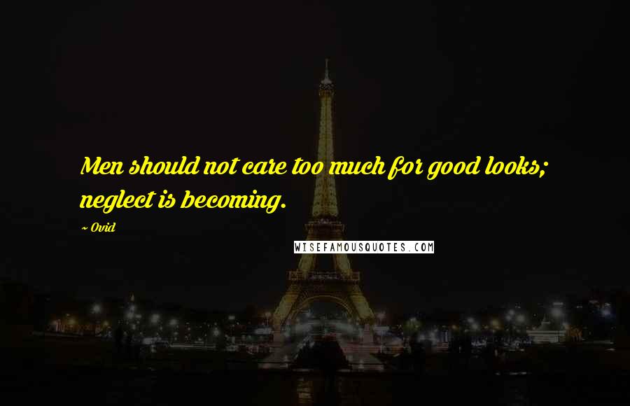 Ovid Quotes: Men should not care too much for good looks; neglect is becoming.