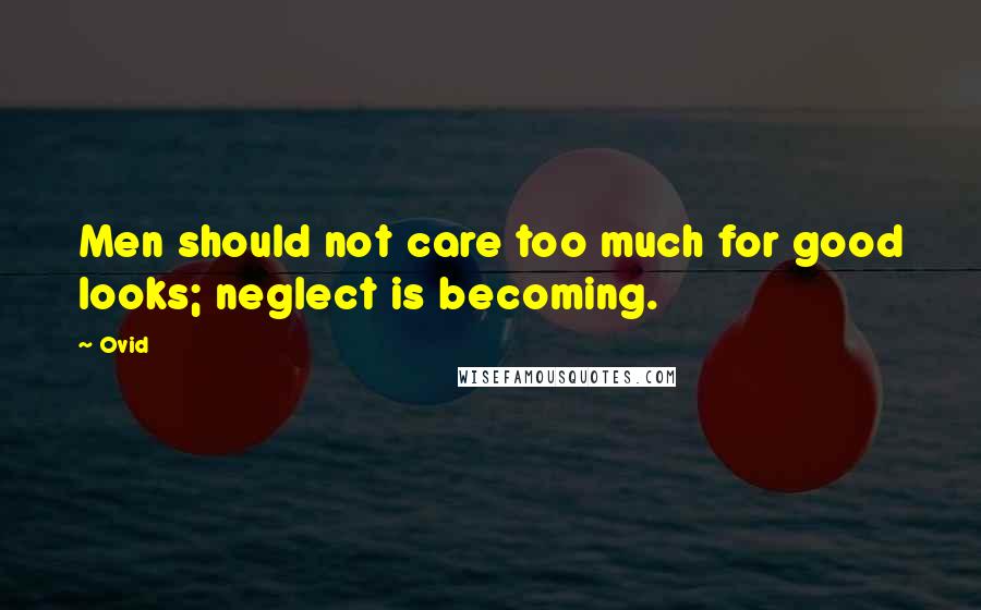Ovid Quotes: Men should not care too much for good looks; neglect is becoming.