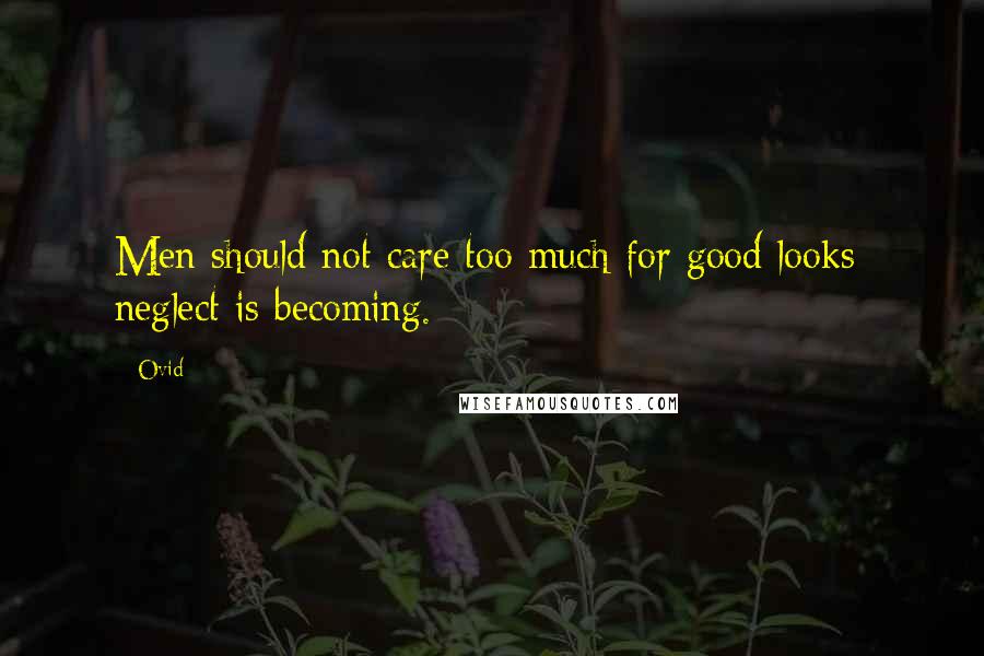 Ovid Quotes: Men should not care too much for good looks; neglect is becoming.
