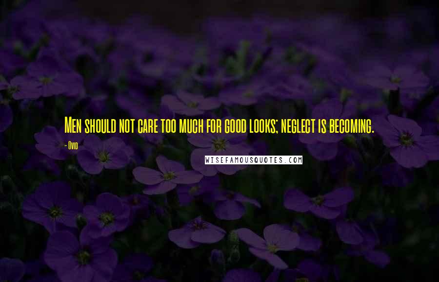 Ovid Quotes: Men should not care too much for good looks; neglect is becoming.