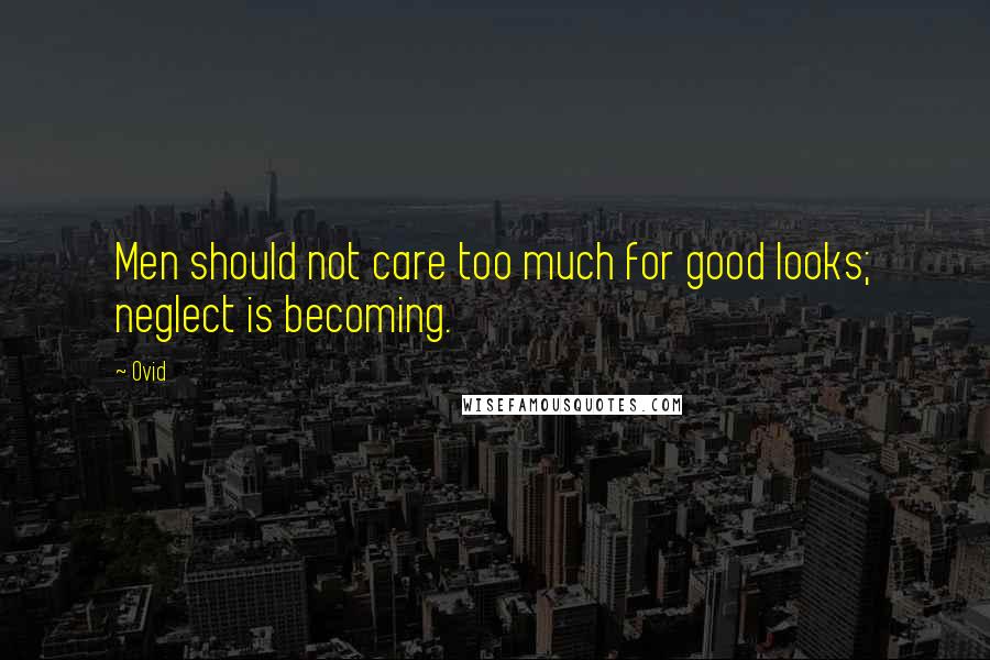 Ovid Quotes: Men should not care too much for good looks; neglect is becoming.
