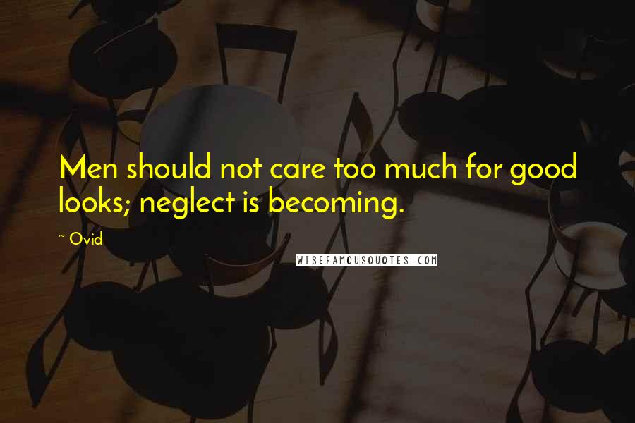 Ovid Quotes: Men should not care too much for good looks; neglect is becoming.