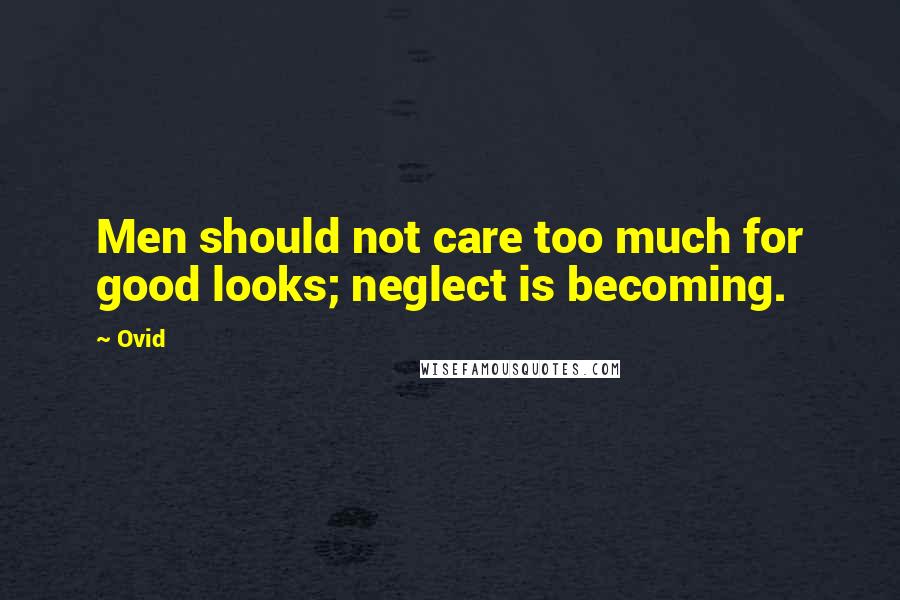 Ovid Quotes: Men should not care too much for good looks; neglect is becoming.