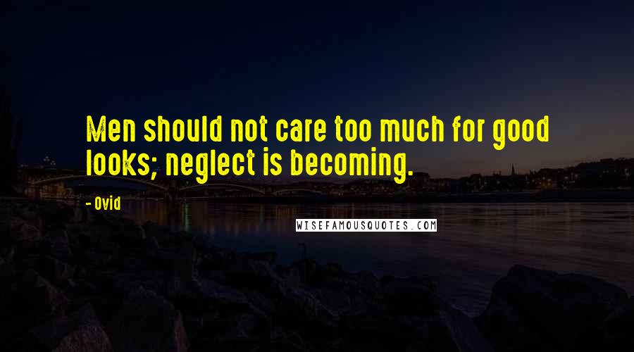 Ovid Quotes: Men should not care too much for good looks; neglect is becoming.