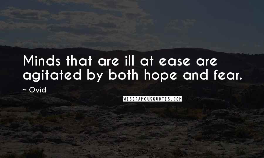 Ovid Quotes: Minds that are ill at ease are agitated by both hope and fear.