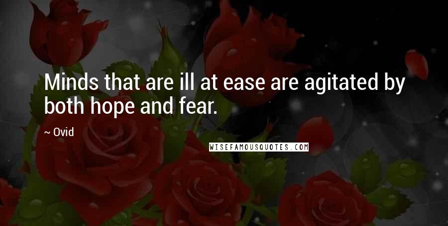 Ovid Quotes: Minds that are ill at ease are agitated by both hope and fear.